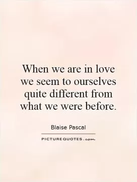 When we are in love we seem to ourselves quite different from what we were before Picture Quote #1