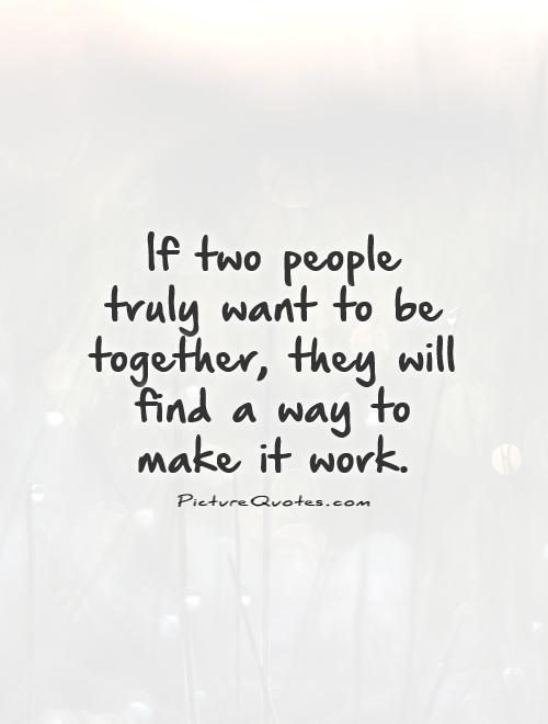 If two people truly want to be together, they will find a way to make it work Picture Quote #1