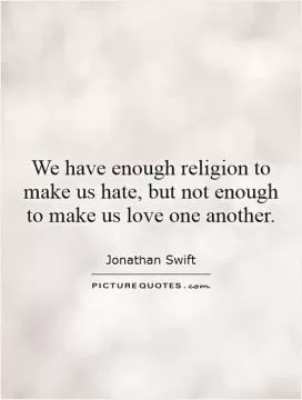 We have enough religion to make us hate, but not enough to make us love one another Picture Quote #1