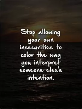 Stop allowing your own insecurities to color the way you interpret someone else's intention Picture Quote #1