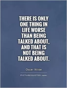There is only one thing in life worse than being talked about, and that is not being talked about Picture Quote #1