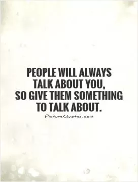 People will always  talk about you, so give them something to talk about Picture Quote #1