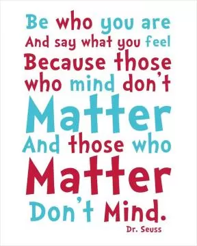 Be who you are and say what you feel because those who mind don't matter and those who matter don't mind Picture Quote #1