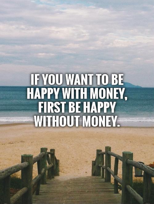 If you want to be happy with money, first be happy without money Picture Quote #1