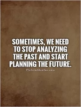 Sometimes, we need to stop analyzing the past and start planning the future Picture Quote #1