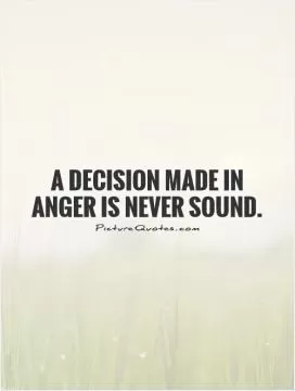 A decision made in anger is never sound Picture Quote #1