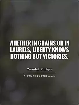 Whether in chains or in laurels, liberty knows nothing but victories Picture Quote #1