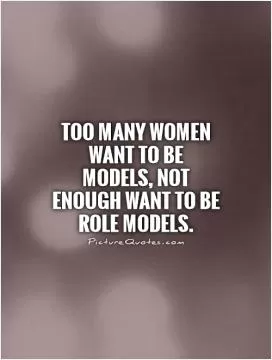 Too many women want to be models, not enough want to be role models Picture Quote #1