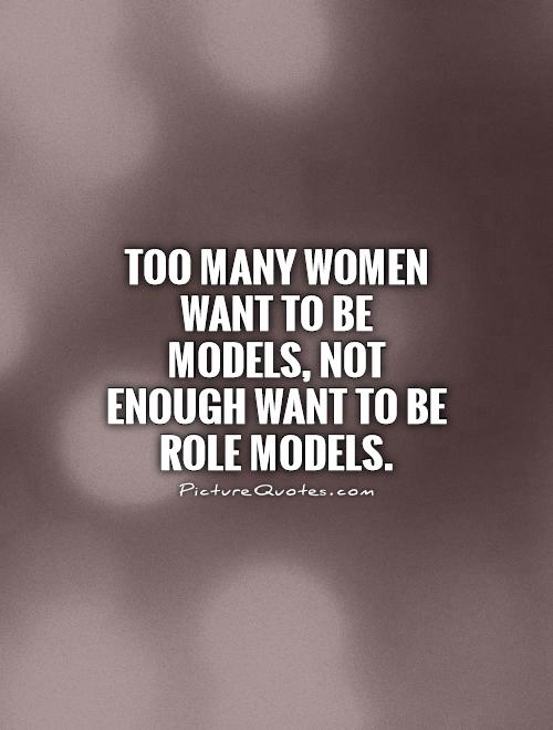 Too many women want to be models, not enough want to be role models Picture Quote #1