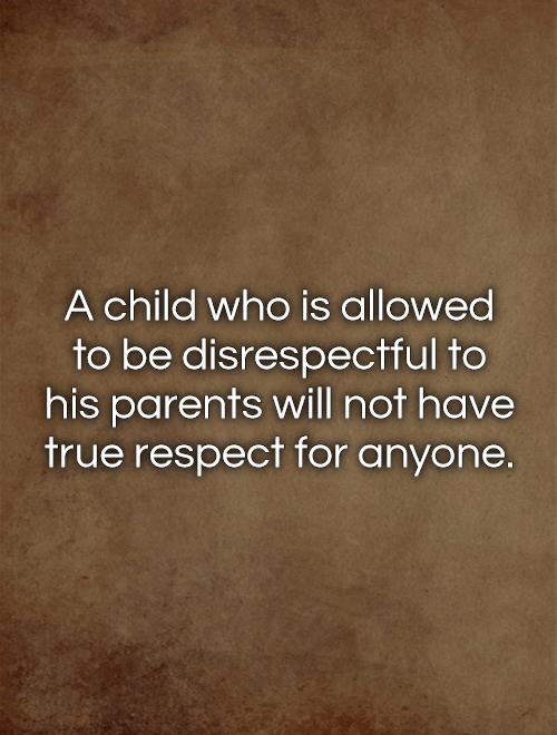 A child who is allowed to be disrespectful to his parents will not have true respect for anyone Picture Quote #1