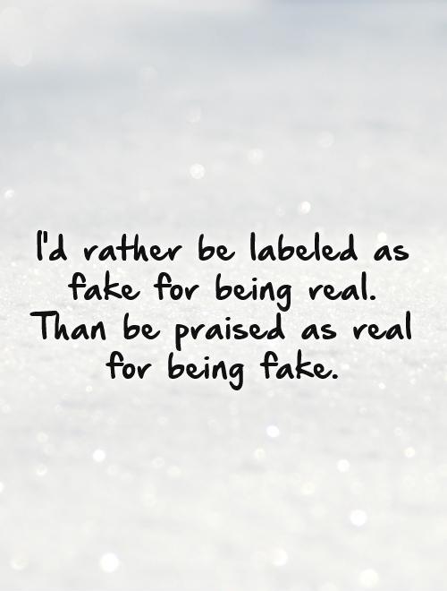 I'd rather be labeled as fake for being real. Than be praised as real for being fake Picture Quote #1