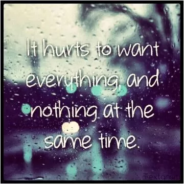 It hurts to want everything, and nothing at the same time Picture Quote #1