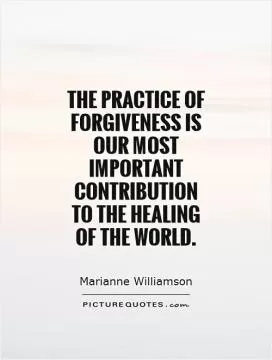 The practice of forgiveness is our most important contribution to the healing of the world Picture Quote #1