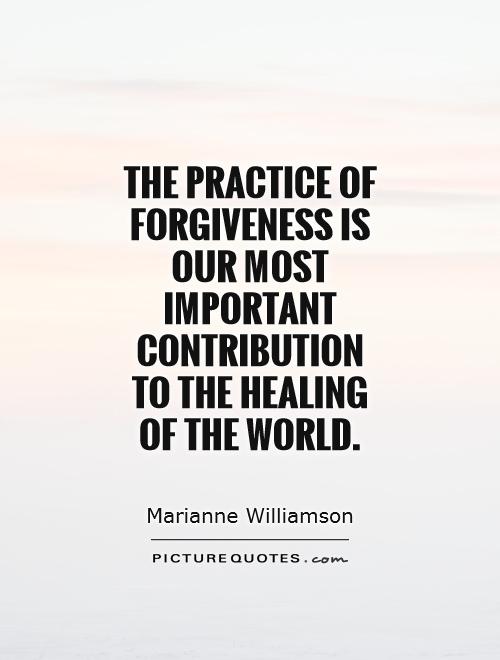 The practice of forgiveness is our most important contribution to the healing of the world Picture Quote #1