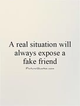 A real situation will always expose a fake friend Picture Quote #1