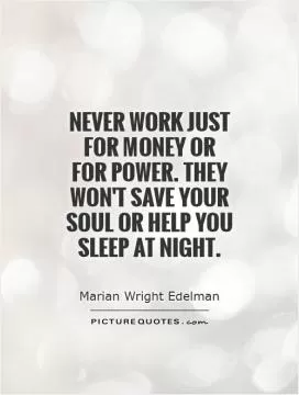 Never work just for money or for power. They won't save your soul or help you sleep at night Picture Quote #1