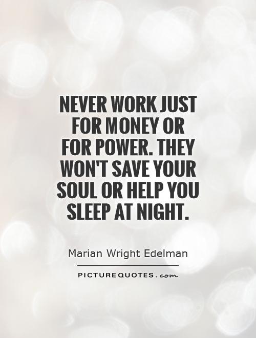 Never work just for money or for power. They won't save your soul or help you sleep at night Picture Quote #1