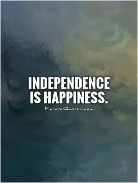 Independence is happiness Picture Quote #1