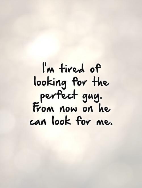 I'm tired of looking for the perfect guy. From now on he can look for me Picture Quote #1