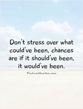 Don't stress over what could've been, chances are if it should've been, it would've been Picture Quote #1