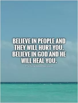 Believe in people and they will hurt you. Believe in God and He will heal you Picture Quote #1