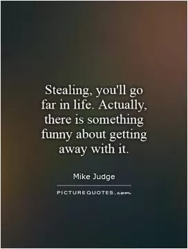 Stealing, you'll go far in life. Actually, there is something funny about getting away with it Picture Quote #1