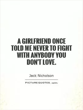 A girlfriend once told me never to fight with anybody you don't love Picture Quote #1