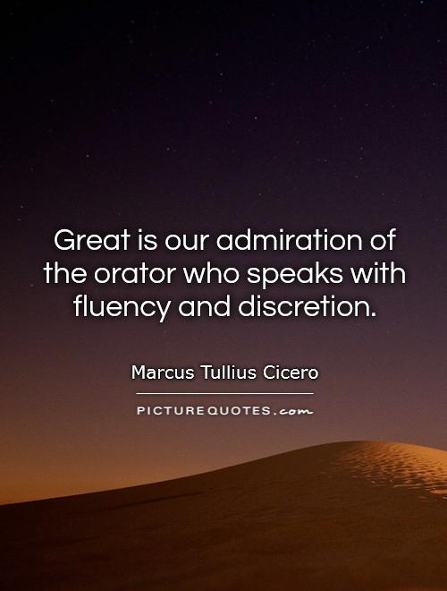 Great is our admiration of the orator who speaks with fluency and discretion Picture Quote #1