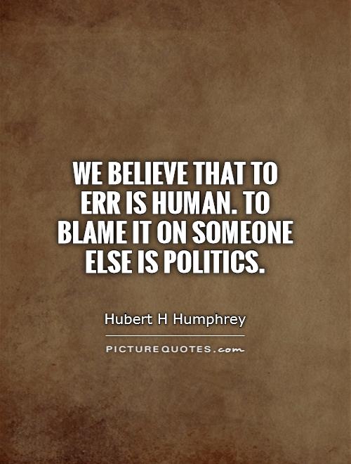 We believe that to err is human. To blame it on someone else is politics Picture Quote #1