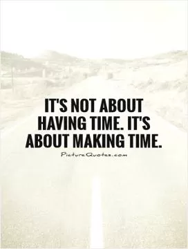 It's not about having time. It's about making time Picture Quote #1