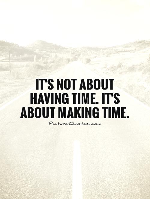 It's not about having time. It's about making time Picture Quote #1