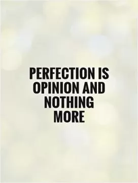 Perfection is opinion and nothing more Picture Quote #1