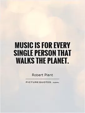 Music is for every single person that walks the planet Picture Quote #1