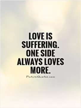 Love is suffering. One side always loves more Picture Quote #1