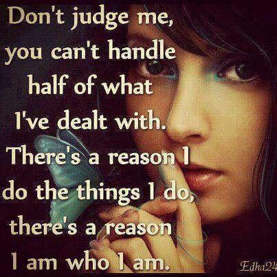 Don't judge me, you can't handle half of what i've dealt with. There's a reason I do the things I do, there's a reason I am who I am Picture Quote #1