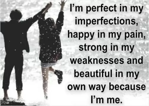 I'm perfect in my imperfections, happy in my pain, strong in my weaknesses and beautiful in my own way because I'm me Picture Quote #1
