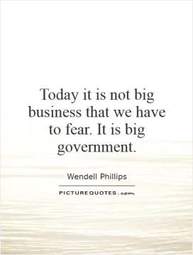 Today it is not big business that we have to fear. It is big government Picture Quote #1