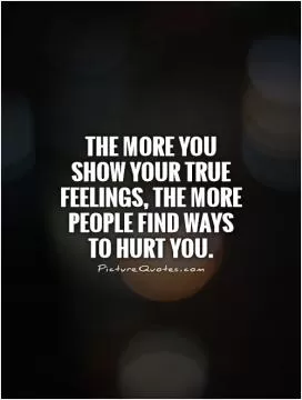 The more you show your true feelings, the more people find ways to hurt you Picture Quote #1
