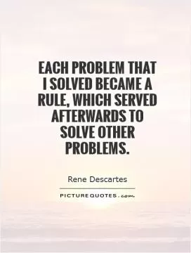 Each problem that I solved became a rule, which served afterwards to solve other problems Picture Quote #1