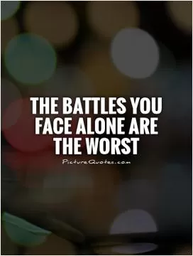 The battles you face alone are the worst Picture Quote #1