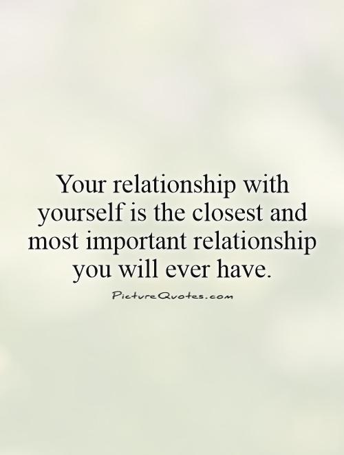 Your relationship with yourself is the closest and most important relationship you will ever have Picture Quote #1
