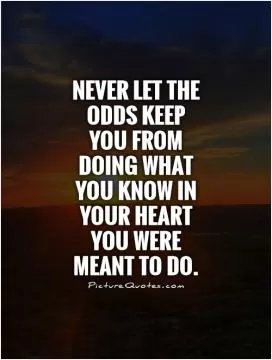 Never let the odds keep you from doing what you know in your heart you were meant to do Picture Quote #1