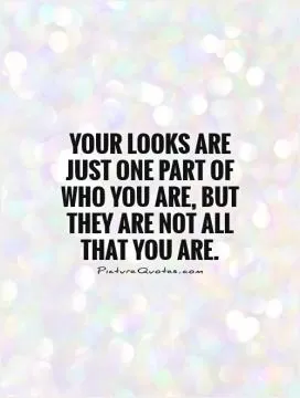 Your looks are just one part of who you are, but they are not all that you are Picture Quote #1