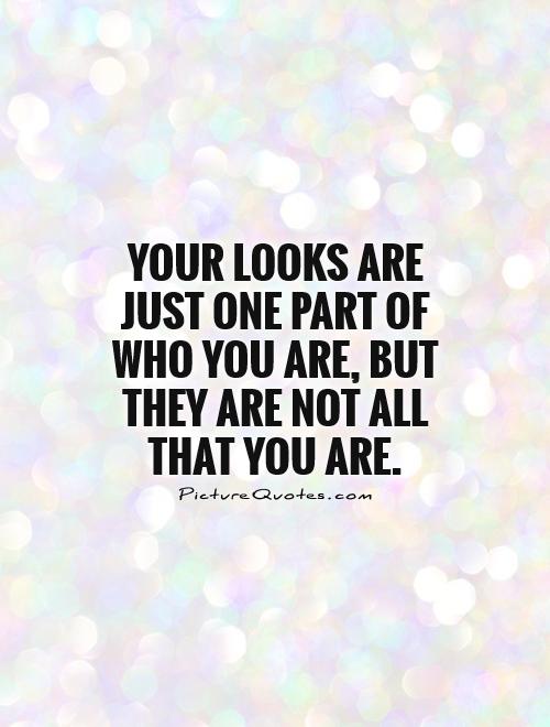 Your looks are just one part of who you are, but they are not all that you are Picture Quote #1
