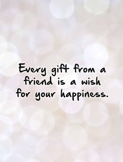 Every gift from a friend is a wish for your happiness Picture Quote #1