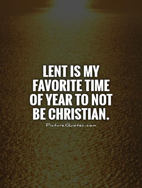 Lent is my favorite time of year to not be Christian Picture Quote #1