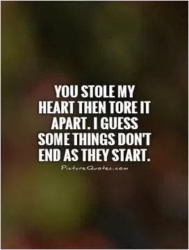 You stole my heart then tore it apart. I guess some things don't end as they start Picture Quote #1