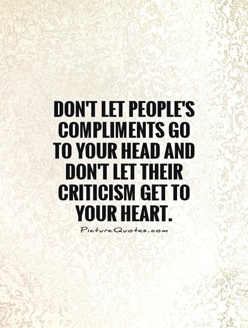 Don't let people's compliments go to your head and don't let their criticism get to your heart Picture Quote #1