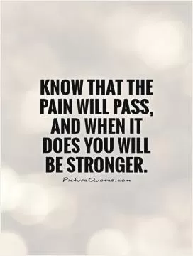 Know that the pain will pass, and when it does you will be stronger Picture Quote #1