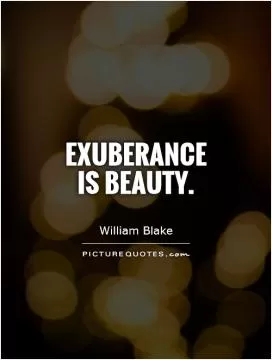 Exuberance is beauty Picture Quote #1